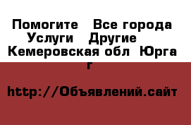 Помогите - Все города Услуги » Другие   . Кемеровская обл.,Юрга г.